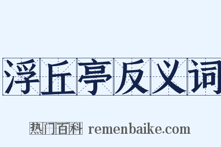 浮丘亭反义词是什么意思的图片